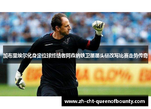 加布里埃尔化身定位球终结者阿森纳铁卫屡屡头槌改写比赛走势传奇