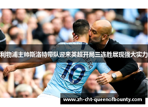 利物浦主帅斯洛特带队迎来英超开局三连胜展现强大实力