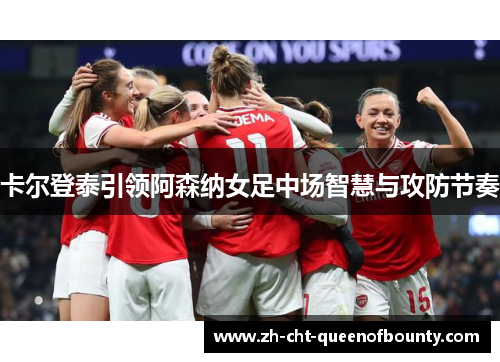 卡尔登泰引领阿森纳女足中场智慧与攻防节奏