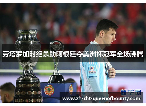 劳塔罗加时绝杀助阿根廷夺美洲杯冠军全场沸腾