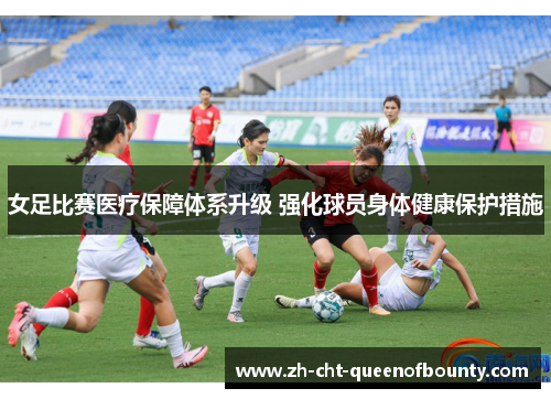 女足比赛医疗保障体系升级 强化球员身体健康保护措施