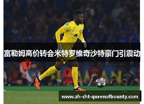 富勒姆高价转会米特罗维奇沙特豪门引震动