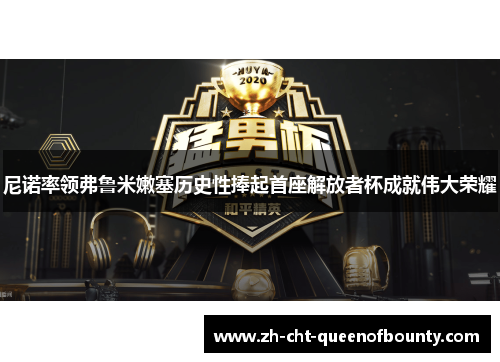 尼诺率领弗鲁米嫩塞历史性捧起首座解放者杯成就伟大荣耀