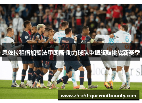恩佐拉租借加盟法甲朗斯 助力球队重振旗鼓挑战新赛季 恩佐拉租借加盟法甲朗斯 助力球队重振旗鼓挑战新赛季