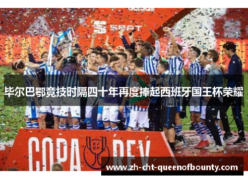 毕尔巴鄂竞技时隔四十年再度捧起西班牙国王杯荣耀 毕尔巴鄂竞技时隔四十年再度捧起西班牙国王杯荣耀