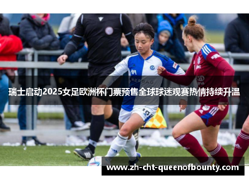 瑞士启动2025女足欧洲杯门票预售全球球迷观赛热情持续升温