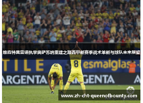 维森特莫雷诺执掌奥萨苏纳重建之路西甲新赛季战术革新与球队未来展望