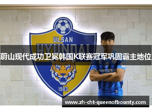 蔚山现代成功卫冕韩国K联赛冠军巩固霸主地位