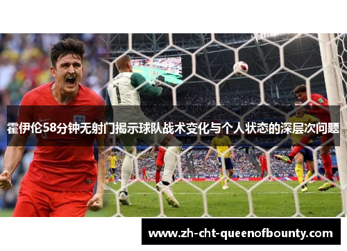 霍伊伦58分钟无射门揭示球队战术变化与个人状态的深层次问题