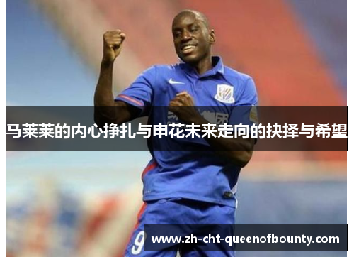 马莱莱的内心挣扎与申花未来走向的抉择与希望