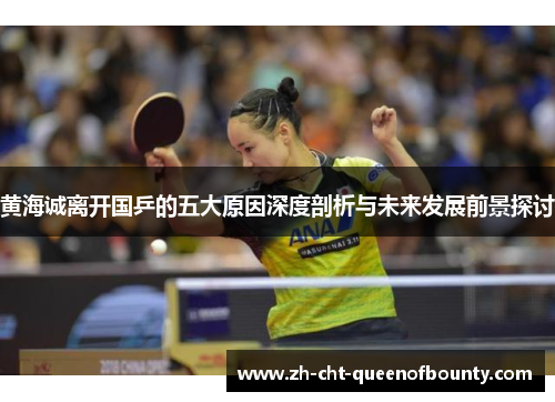 黄海诚离开国乒的五大原因深度剖析与未来发展前景探讨