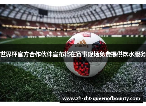 世界杯官方合作伙伴宣布将在赛事现场免费提供饮水服务