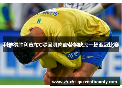 利雅得胜利宣布C罗因肌肉疲劳将缺席一场亚冠比赛