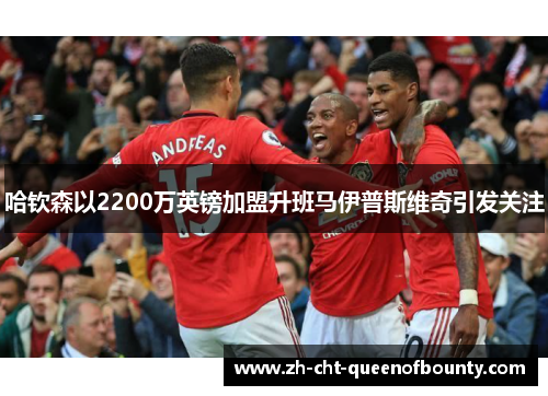 哈钦森以2200万英镑加盟升班马伊普斯维奇引发关注