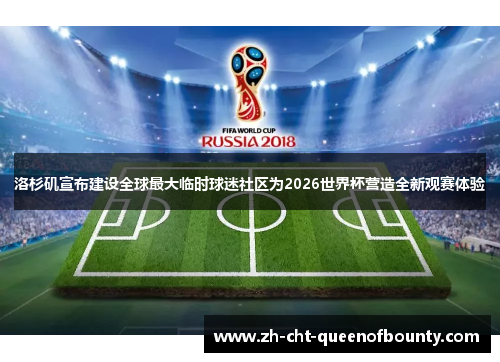 洛杉矶宣布建设全球最大临时球迷社区为2026世界杯营造全新观赛体验 洛杉矶宣布建设全球最大临时球迷社区为2026世界杯营造全新观赛体验