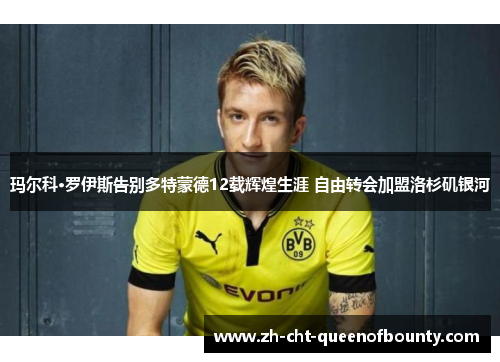 玛尔科·罗伊斯告别多特蒙德12载辉煌生涯 自由转会加盟洛杉矶银河 玛尔科·罗伊斯告别多特蒙德12载辉煌生涯 自由转会加盟洛杉矶银河