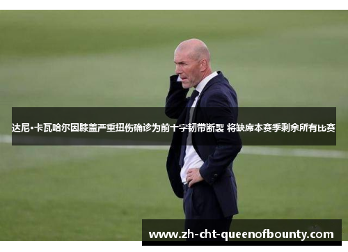 达尼·卡瓦哈尔因膝盖严重扭伤确诊为前十字韧带断裂 将缺席本赛季剩余所有比赛 达尼·卡瓦哈尔因膝盖严重扭伤确诊为前十字韧带断裂 将缺席本赛季剩余所有比赛