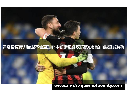 迪洛伦佐带刀后卫本色重现那不勒斯边路攻防核心价值再度爆发解析 迪洛伦佐带刀后卫本色重现那不勒斯边路攻防核心价值再度爆发解析