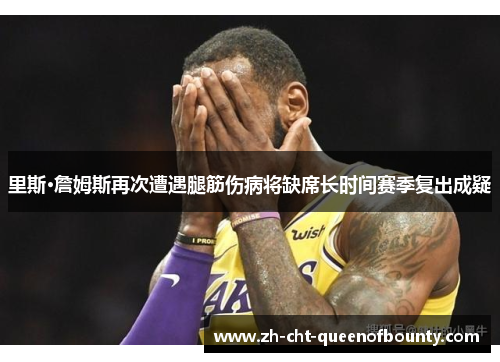 里斯·詹姆斯再次遭遇腿筋伤病将缺席长时间赛季复出成疑 里斯·詹姆斯再次遭遇腿筋伤病将缺席长时间赛季复出成疑