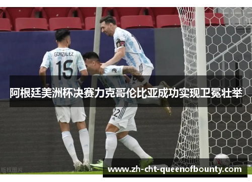 阿根廷美洲杯决赛力克哥伦比亚成功实现卫冕壮举 阿根廷美洲杯决赛力克哥伦比亚成功实现卫冕壮举