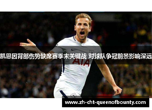 凯恩因背部伤势缺席赛季末关键战 对球队争冠前景影响深远