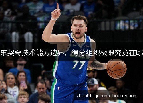东契奇技术能力边界，得分组织极限究竟在哪
