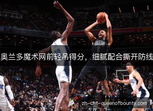奥兰多魔术网前轻吊得分，细腻配合撕开防线