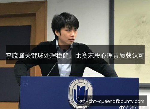 李晓峰关键球处理稳健,比赛末段心理素质获认可 李晓峰关键球处理稳健,比赛末段心理素质获认可