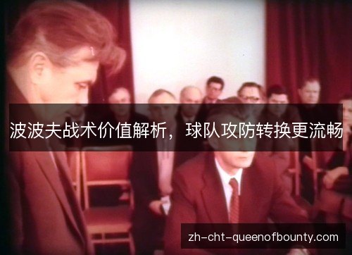 波波夫战术价值解析,球队攻防转换更流畅 波波夫战术价值解析,球队攻防转换更流畅